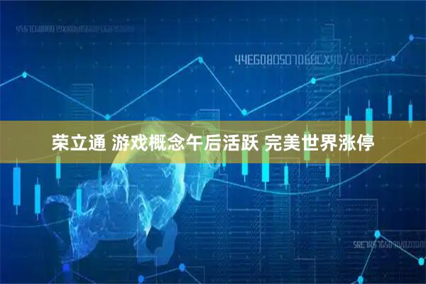 荣立通 游戏概念午后活跃 完美世界涨停