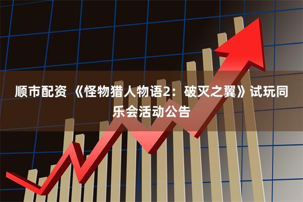 顺市配资 《怪物猎人物语2：破灭之翼》试玩同乐会活动公告