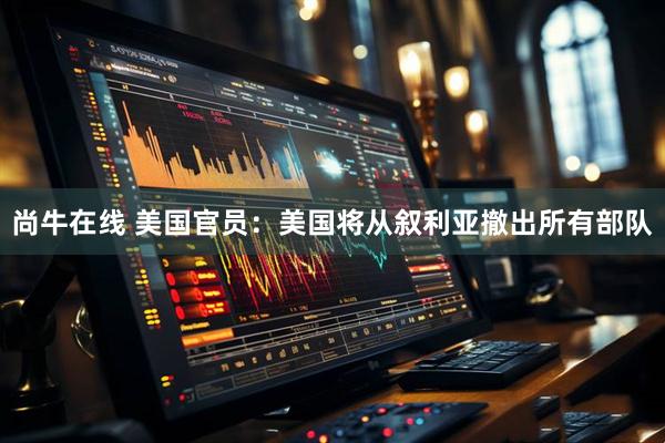 尚牛在线 美国官员：美国将从叙利亚撤出所有部队